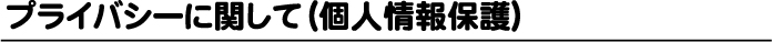 プライバシーに関して(個人情報保護)